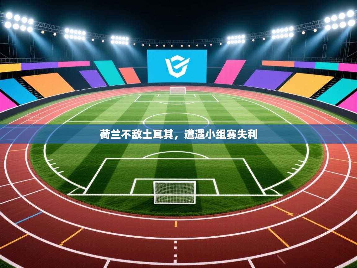 荷兰不敌土耳其，遭遇小组赛失利