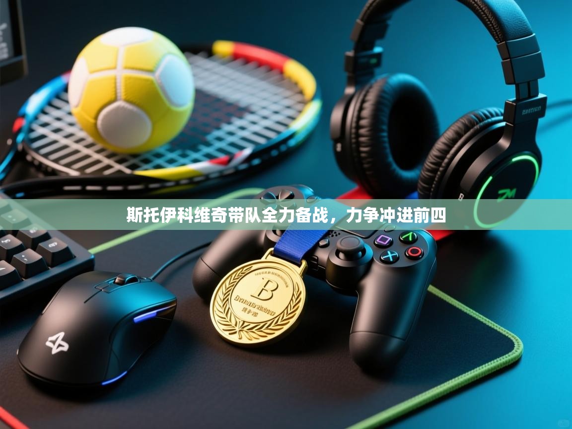 斯托伊科维奇带队全力备战，力争冲进前四