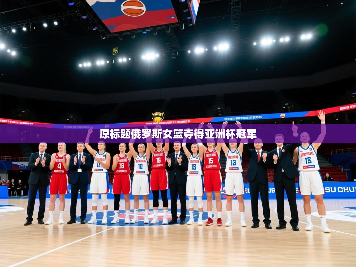 原标题俄罗斯女篮夺得亚洲杯冠军