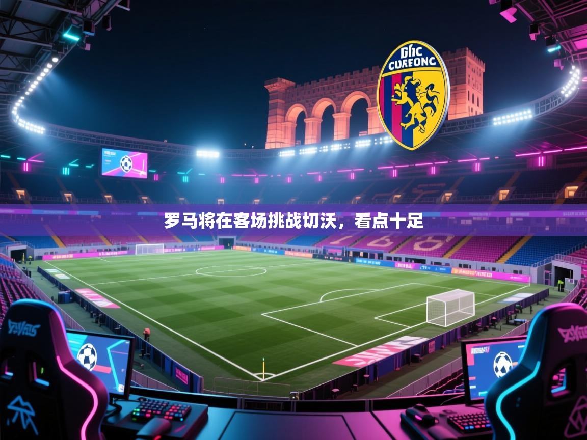 罗马将在客场挑战切沃，看点十足