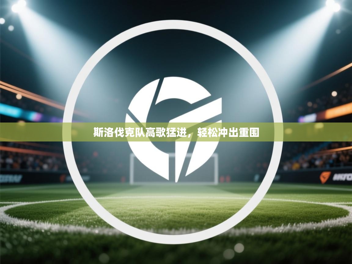 斯洛伐克队高歌猛进,轻松冲出重围