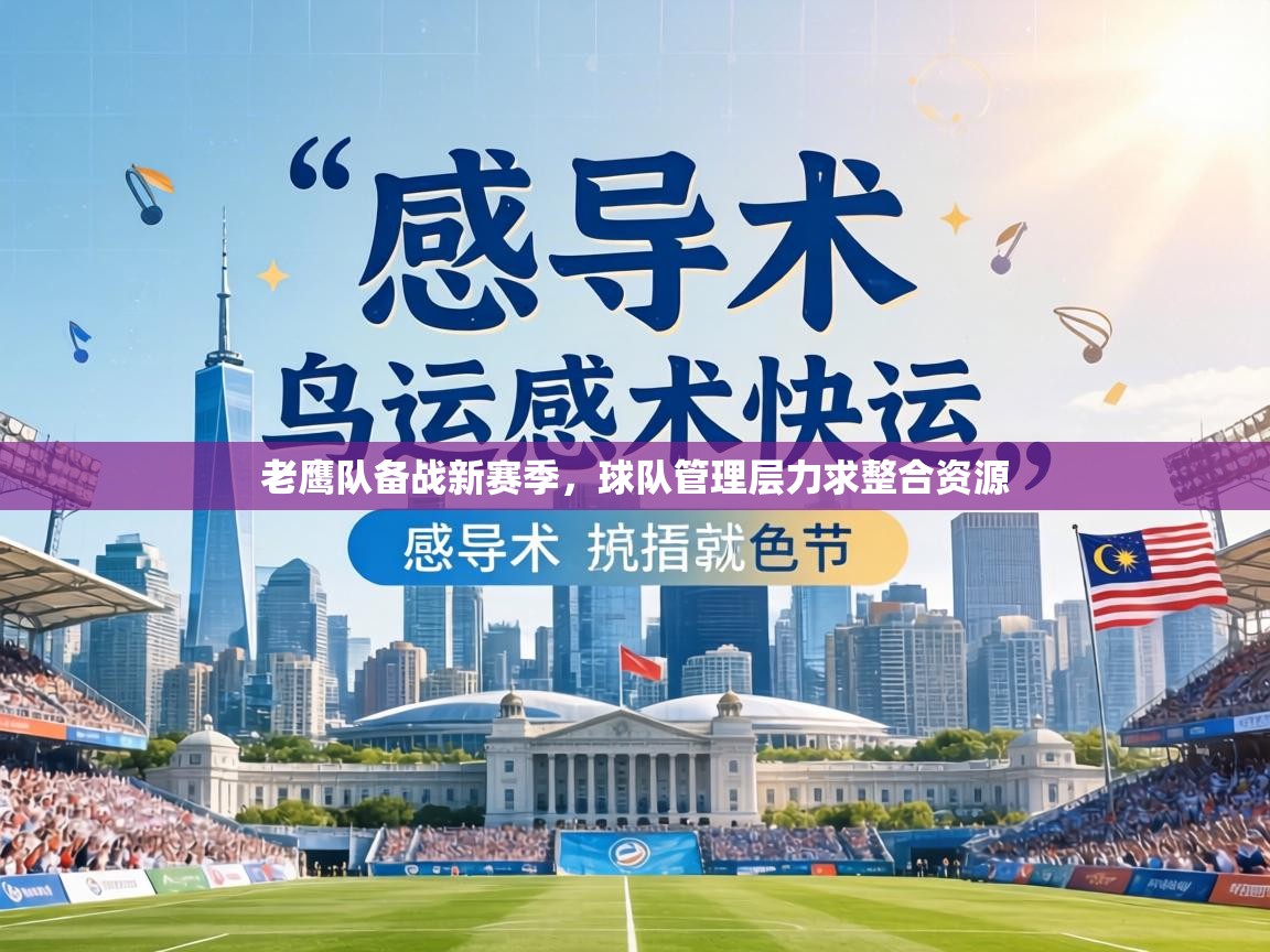 老鹰队备战新赛季,球队管理层力求整合资源 第2张