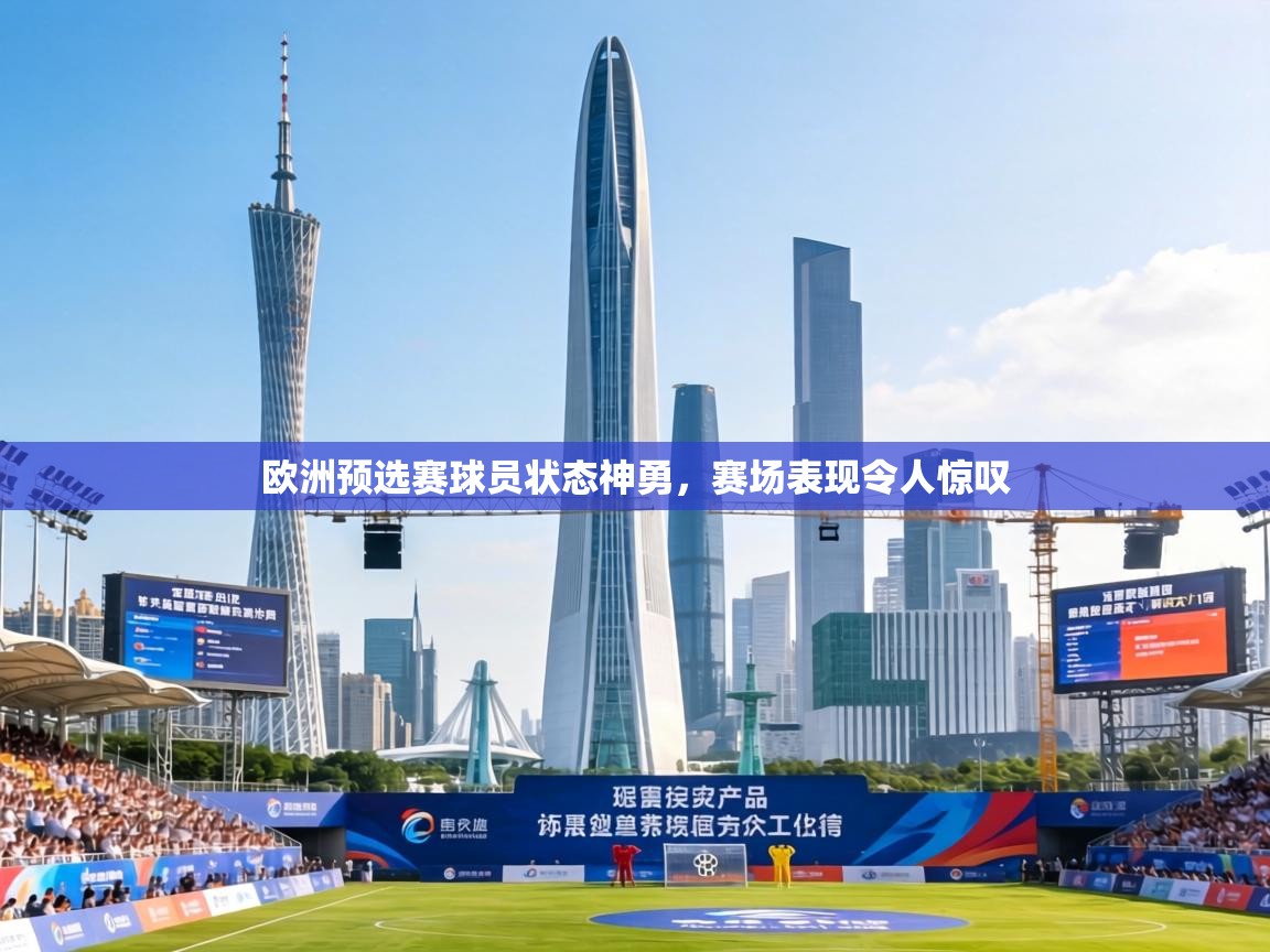 欧洲预选赛球员状态神勇，赛场表现令人惊叹  第2张