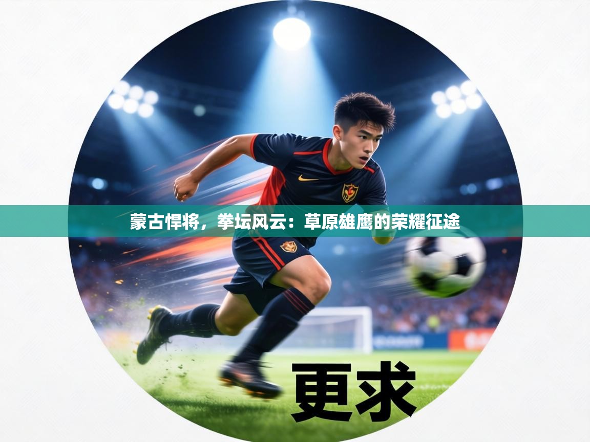 蒙古悍将,拳坛风云:草原雄鹰的荣耀征途 第1张