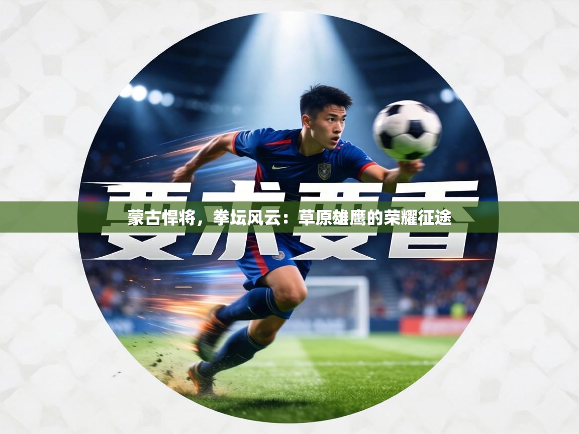 蒙古悍将,拳坛风云:草原雄鹰的荣耀征途 第2张