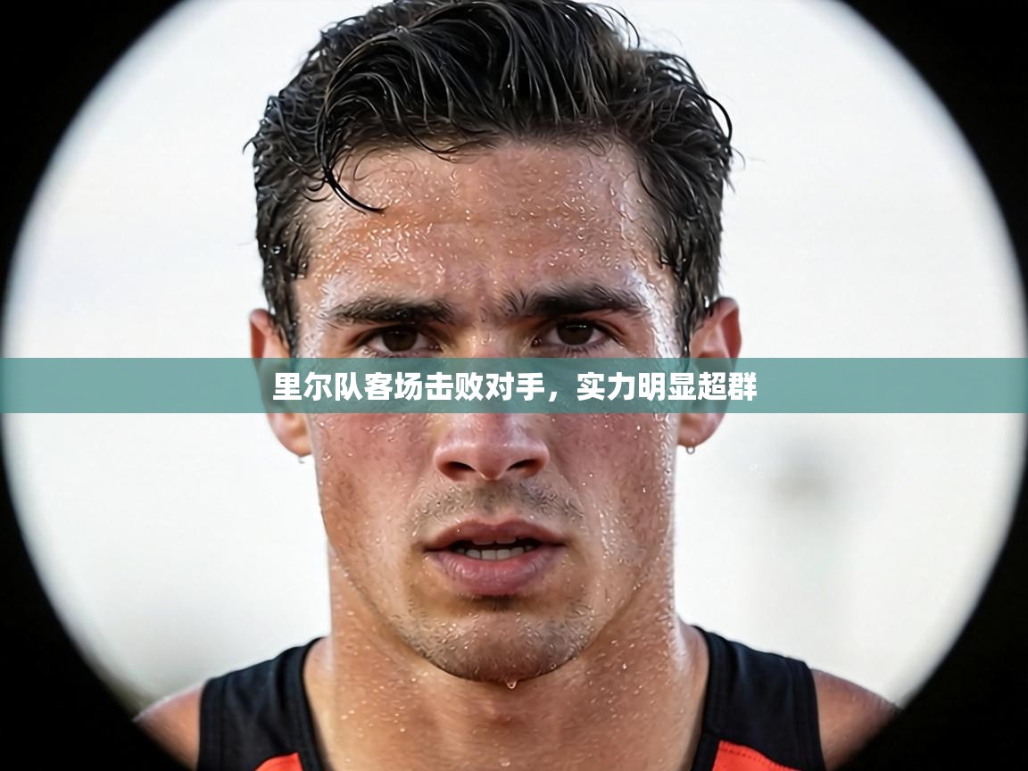 里尔队客场击败对手，实力明显超群