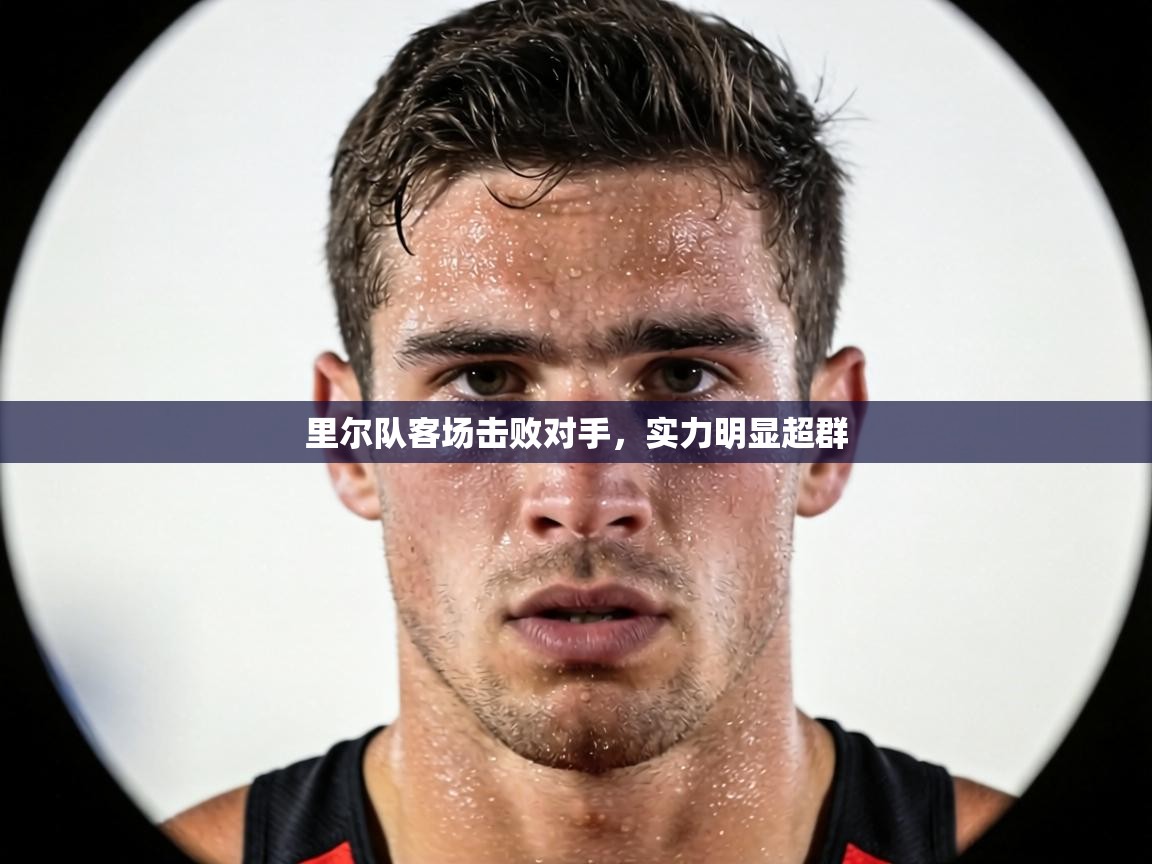 里尔队客场击败对手,实力明显超群 第2张